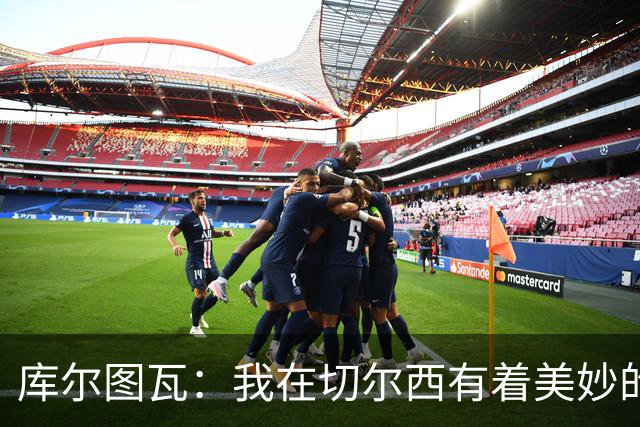 库尔图瓦：我在切尔西有着美妙的记忆 不在乎批评