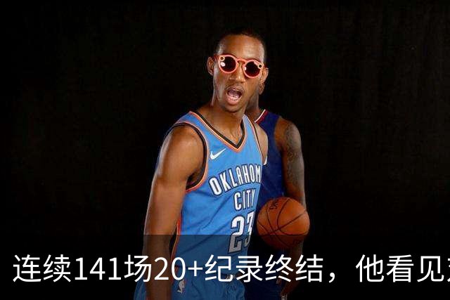 连续141场20+纪录终结，他看见对手换人后主动走回替补席