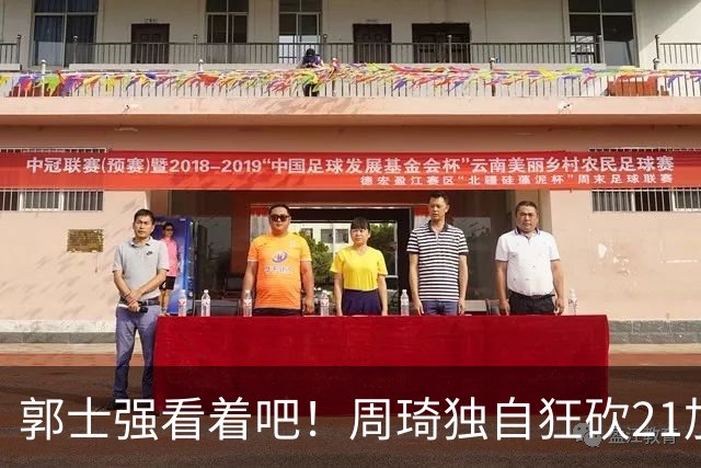 郭士强看着吧！周琦独自狂砍21加17，世预赛他上场，中国男篮底气就足了