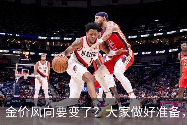 金价风向要变了？大家做好准备，2027年开始，金价或将迎更大调整
